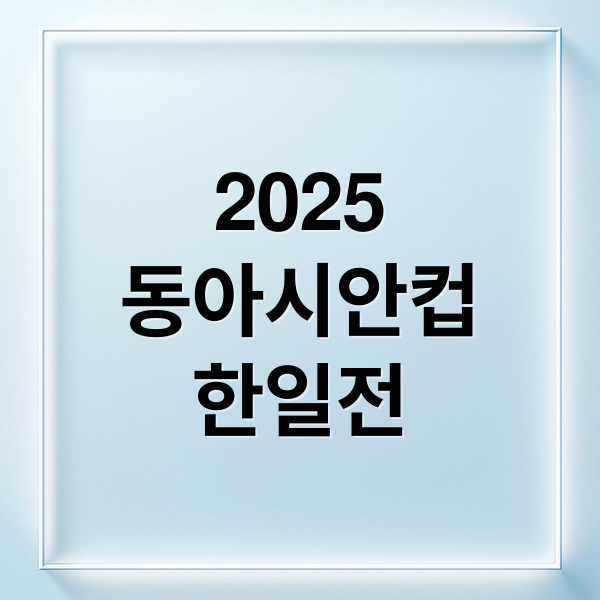 2025 동아시안컵 한일전: 일정, 전적, 관전 포인트 완벽 정리 1