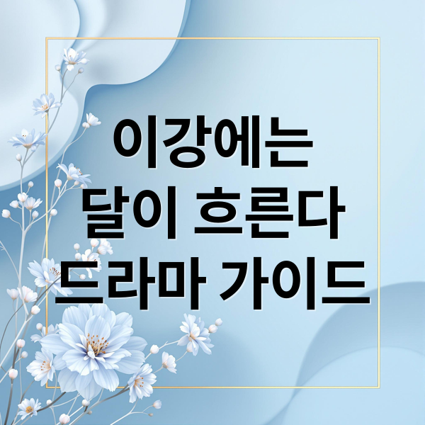 이강에는 달이 흐른다 완벽 가이드: 줄거리, 등장인물, OTT 다시보기 A to Z 2