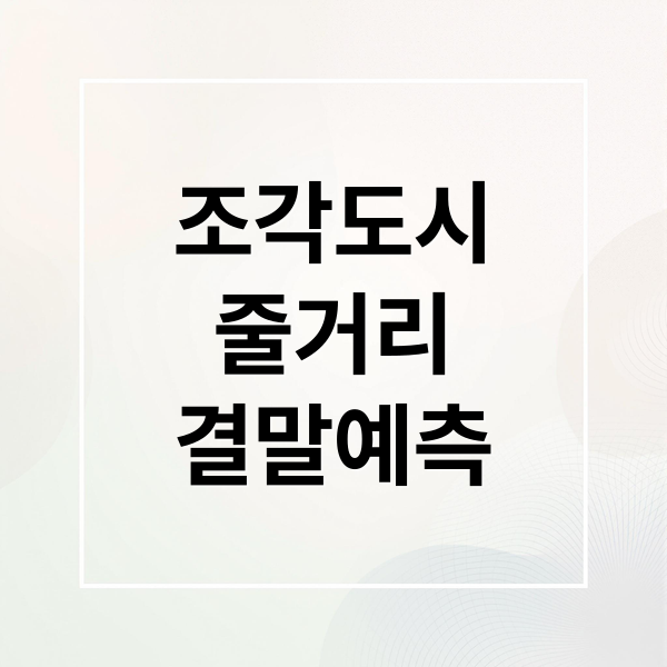 조각도시 완벽 분석: 줄거리, 등장인물, 원작 비교 및 결말 예측! 8